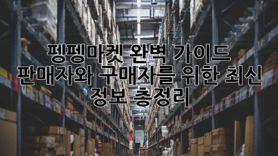 펭펭마켓 완벽 가이드: 판매자와 구매자를 위한 최신 정보 총정리