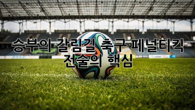 승부의 갈림길! 축구 페널티킥 전술의 핵심
